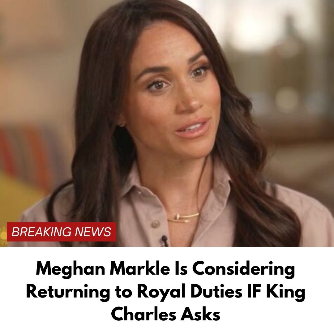 Meghan Markle Is Considering Returning to Royal Duties IF King Charles Asks