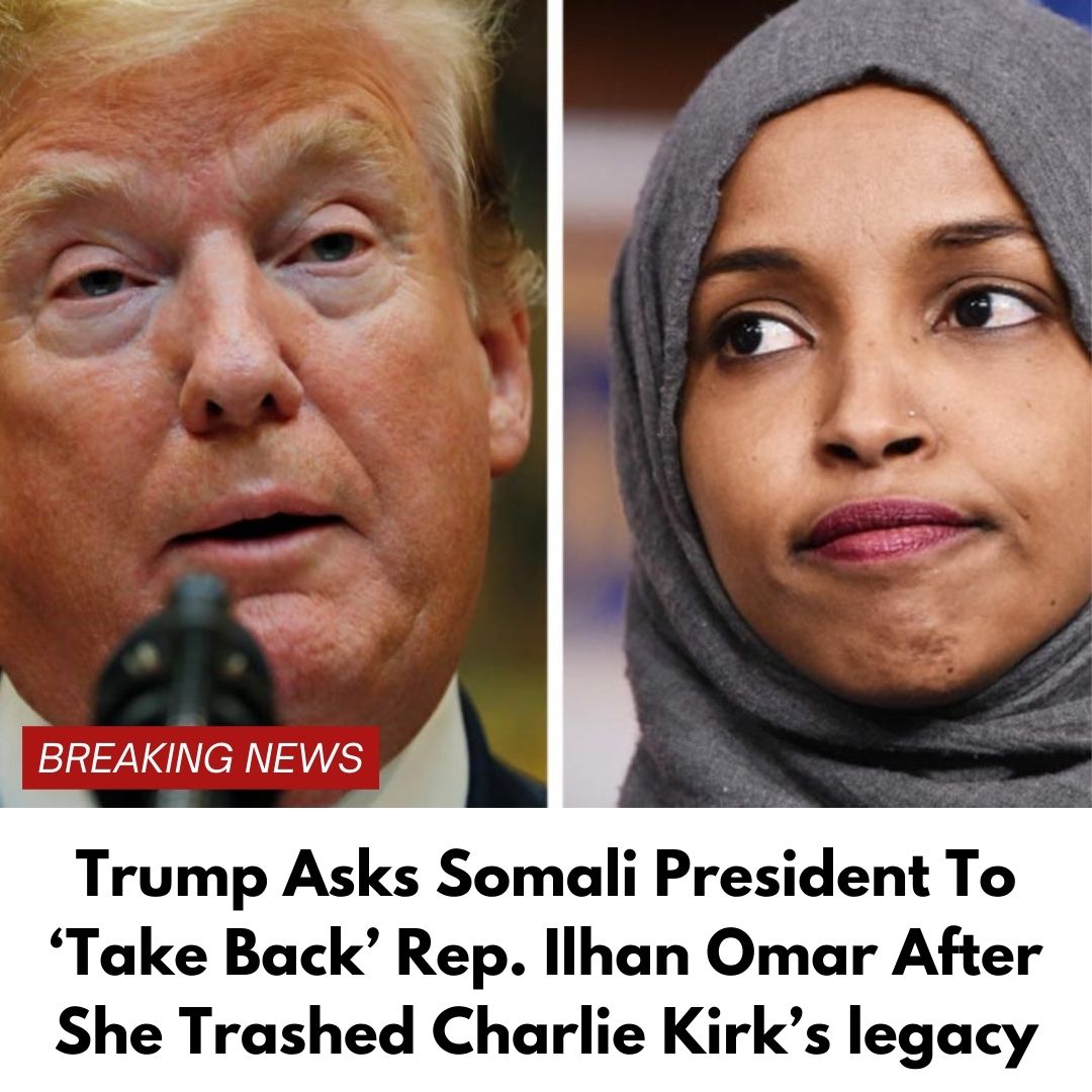 Trump Asks Somali President To ‘Take Back’ Rep. Ilhan Omar After She Trashed Charlie Kirk’s legacy