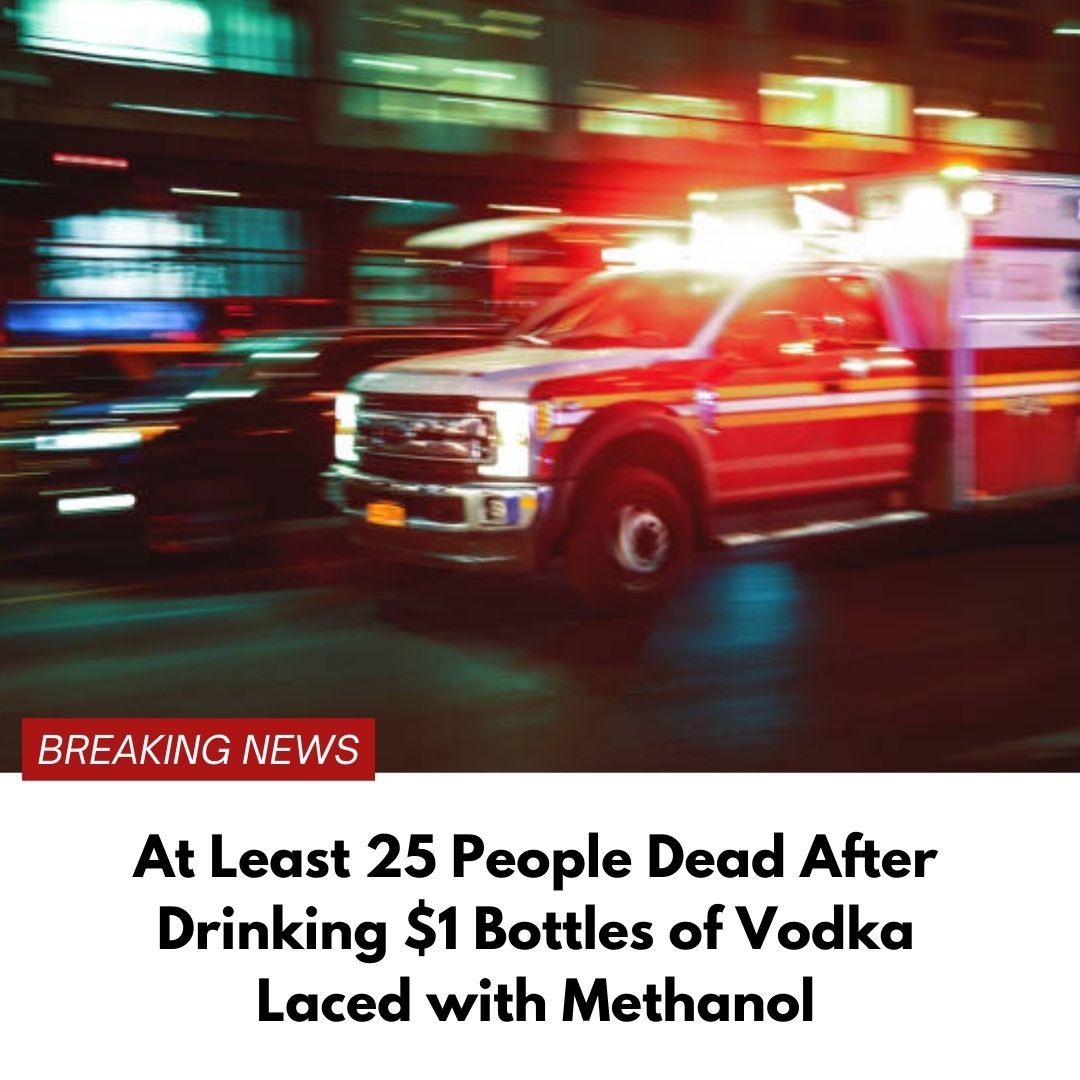 At Least 25 People Are Dead After Drinking $1 Bottles of Vodka Laced with Methanol