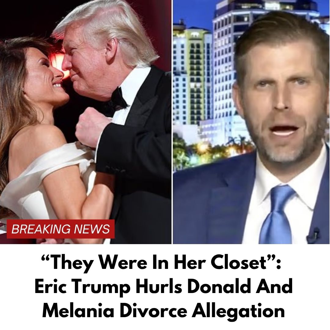 “They Were In Her Closet”: Eric Trump Hurls Donald And Melania Divorce Allegation