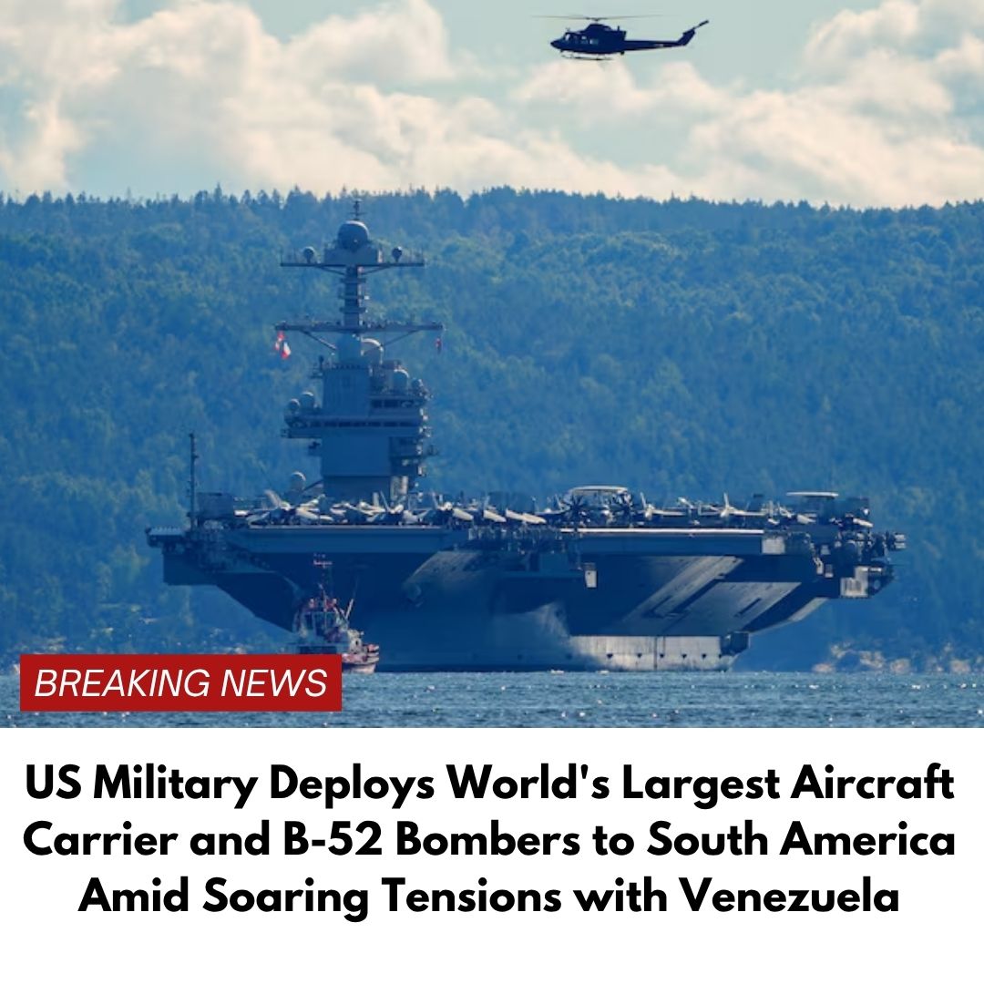 US Military Deploys World’s Largest Aircraft Carrier and B-52 Bombers to South America Amid Soaring Tensions with Venezuela