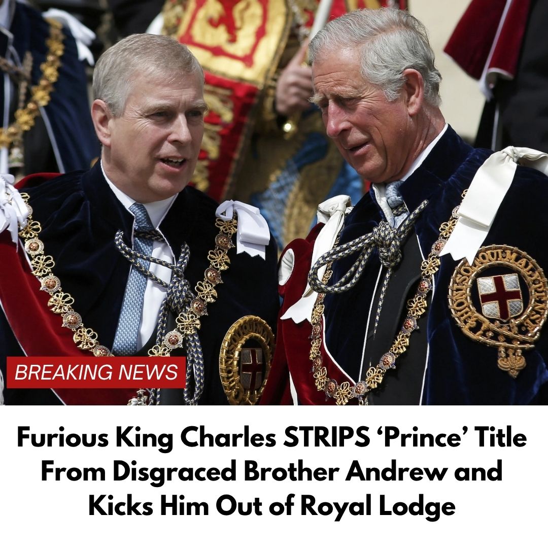 Furious King Charles STRIPS ‘Prince’ Title From Disgraced Brother Andrew and Kicks Him Out of Royal Lodge
