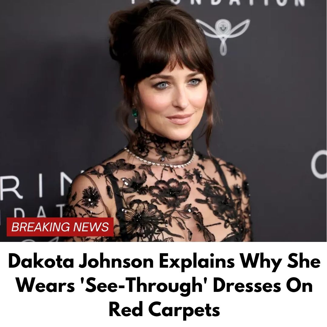 Dakota Johnson Explains Why She Wears ‘See-Through’ Dresses On Red Carpets