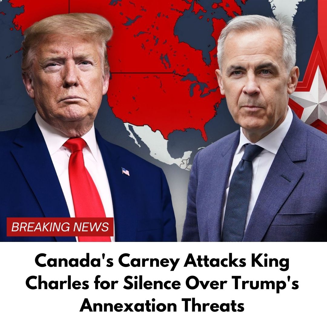 Canada’s Carney Attacks King Charles for Silence Over Trump’s Annexation Threats
