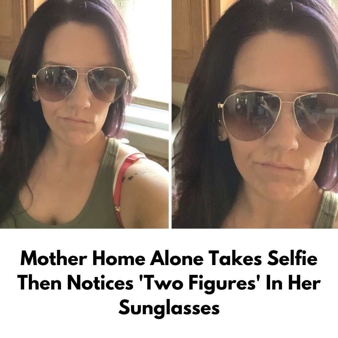 Mother Home Alone Takes Selfie Then Notices ‘Two Figures’ In Her Sunglasses