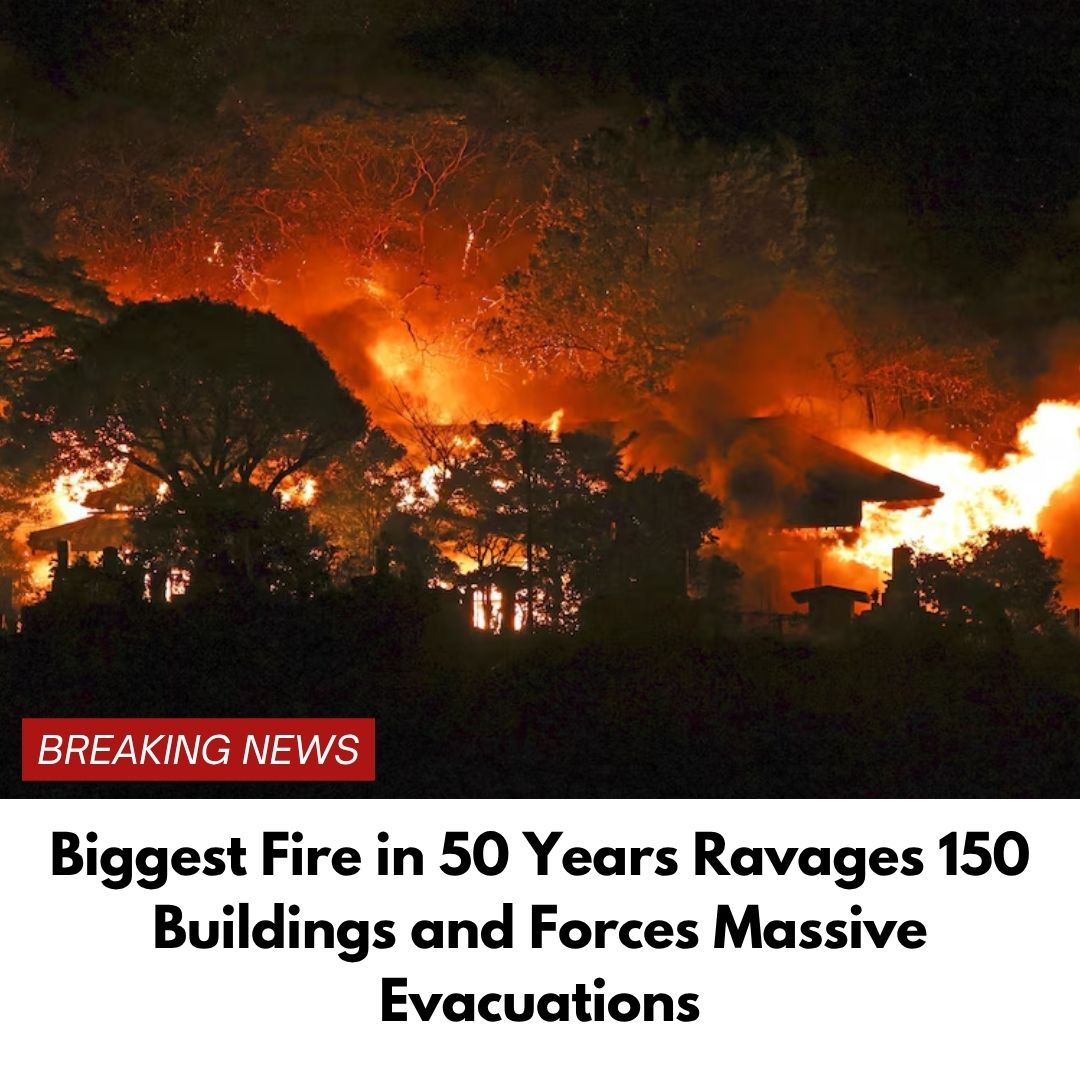 Biggest Fire in 50 Years Ravages 150 Buildings and Forces Massive Evacuations