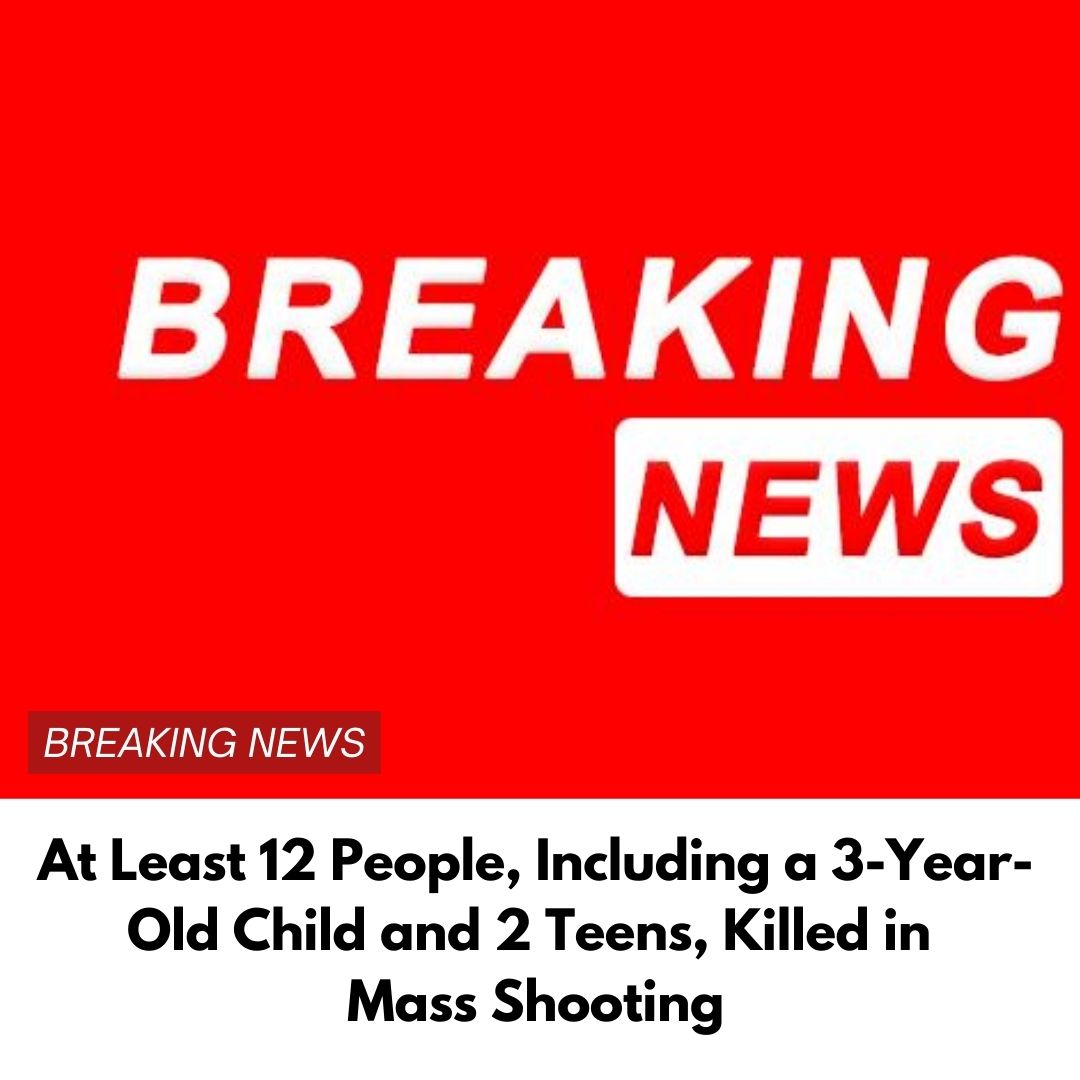 At Least 12 People, Including a 3-Year-Old Child and 2 Teens, Killed in Mass Shooting