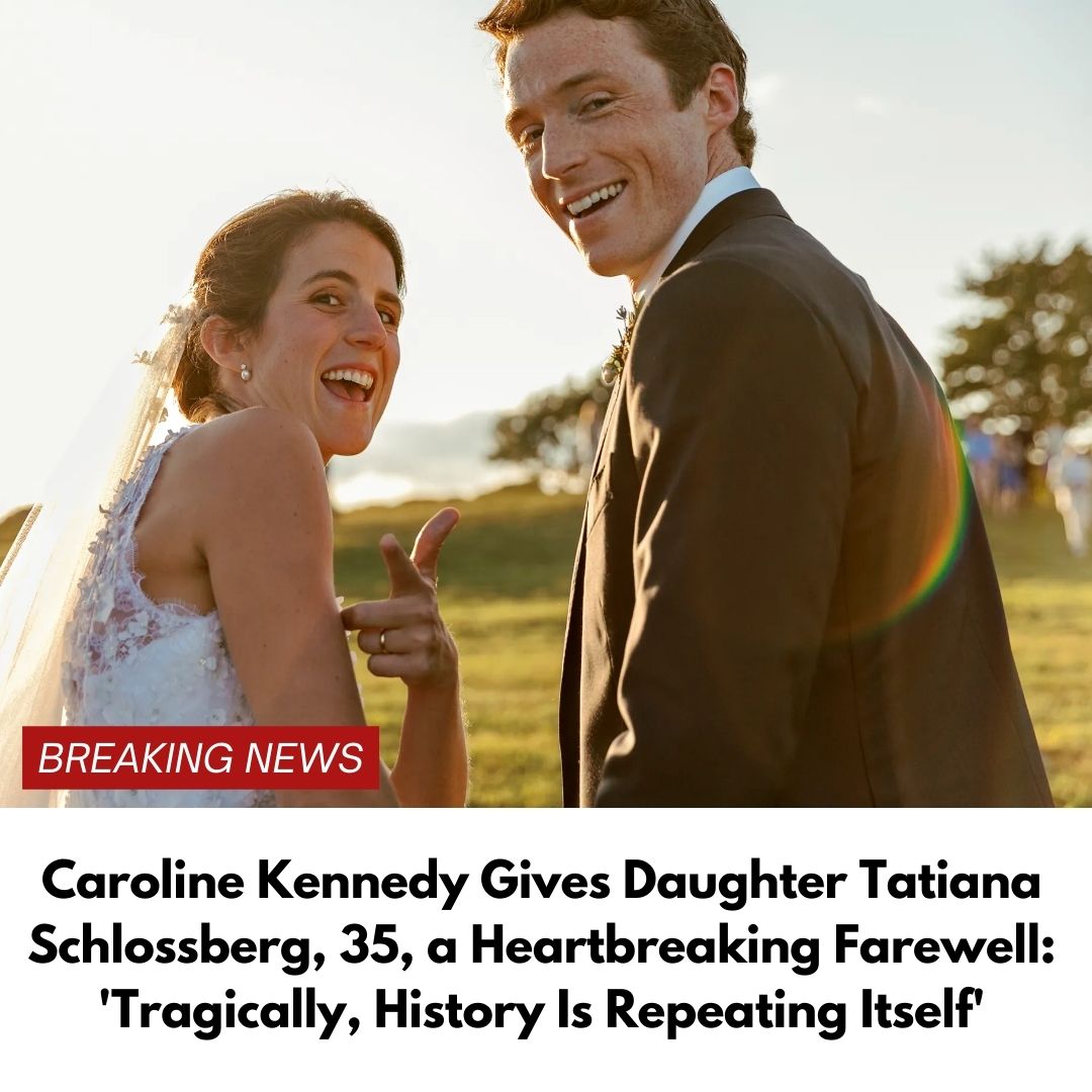 Caroline Kennedy Gives Daughter Tatiana Schlossberg, 35, a Heartbreaking Farewell: ‘Tragically, History Is Repeating Itself’