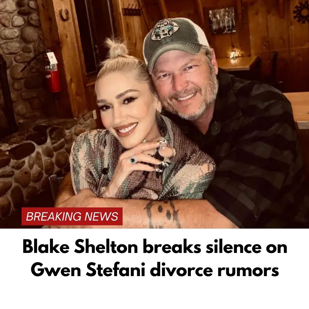 Blake Shelton breaks silence on Gwen Stefani divorce rumors