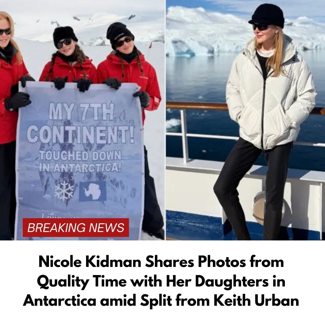 Nicole Kidman Shares Photos from Quality Time with Her Daughters in Antarctica amid Split from Keith Urban